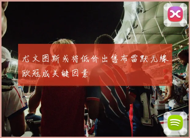 尤文图斯或将低价出售布雷默无缘欧冠成关键因素