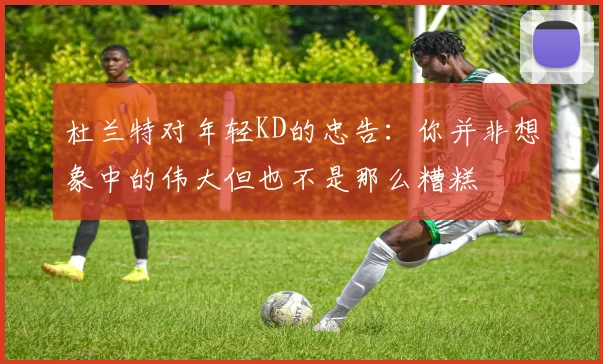 杜兰特对年轻KD的忠告：你并非想象中的伟大但也不是那么糟糕