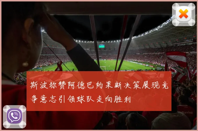 斯波称赞阿德巴约果断决策展现竞争意志引领球队走向胜利