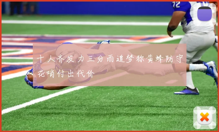 十人齐发力三分雨追梦称黄蜂防守花哨付出代价
