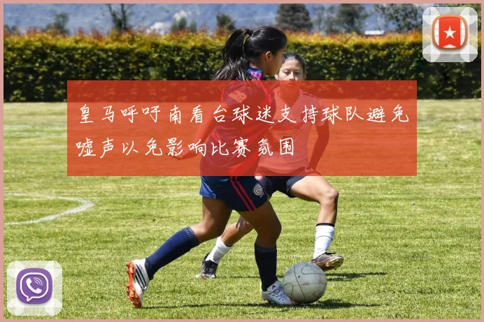 皇马呼吁南看台球迷支持球队避免嘘声以免影响比赛氛围
