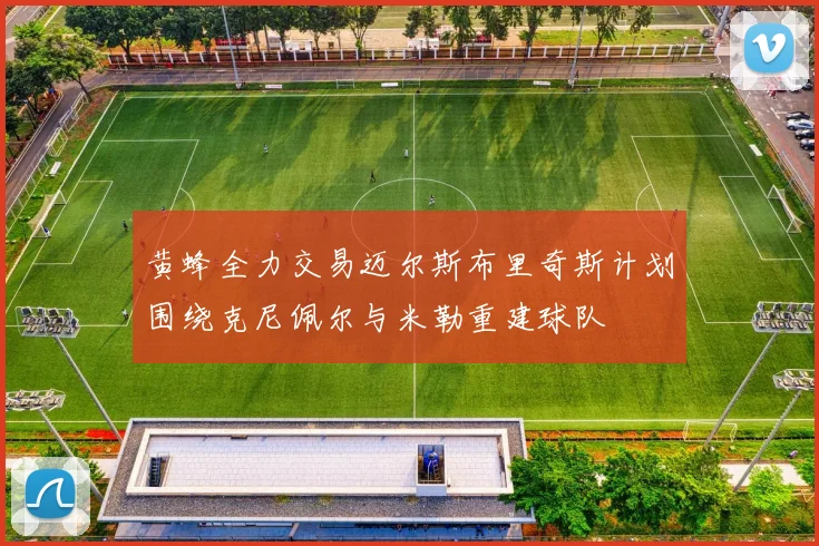 黄蜂全力交易迈尔斯布里奇斯计划围绕克尼佩尔与米勒重建球队