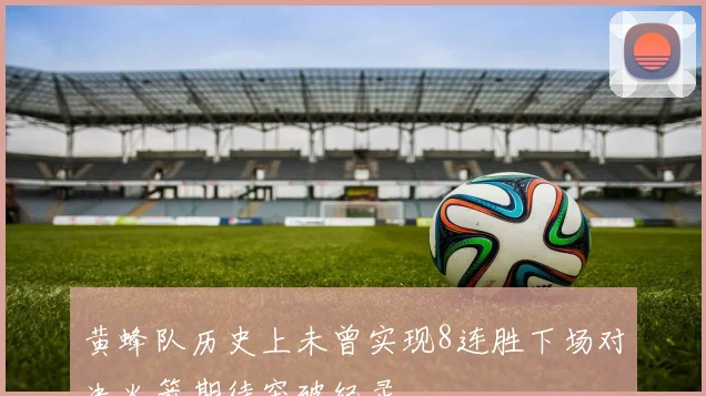 黄蜂队历史上未曾实现8连胜下场对决火箭期待突破纪录