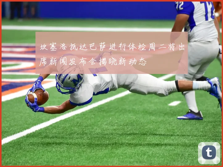 坎塞洛抵达巴萨进行体检周二将出席新闻发布会揭晓新动态