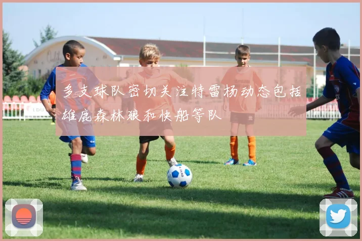 多支球队密切关注特雷杨动态包括雄鹿森林狼和快船等队