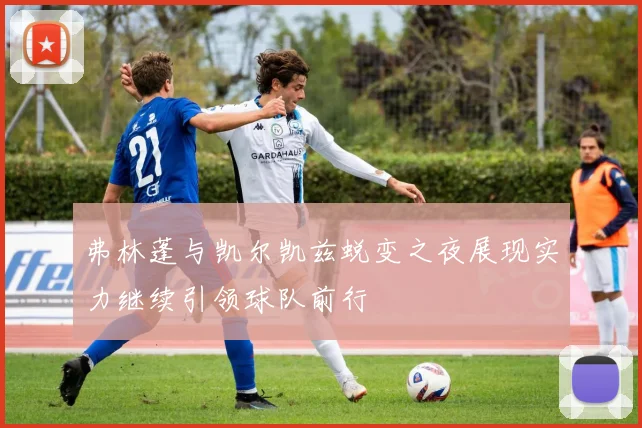 弗林蓬与凯尔凯兹蜕变之夜展现实力继续引领球队前行