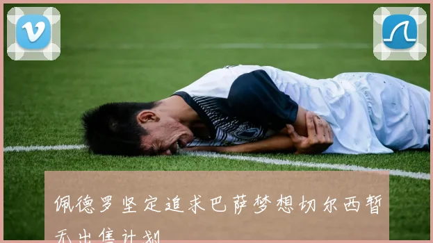 佩德罗坚定追求巴萨梦想切尔西暂无出售计划