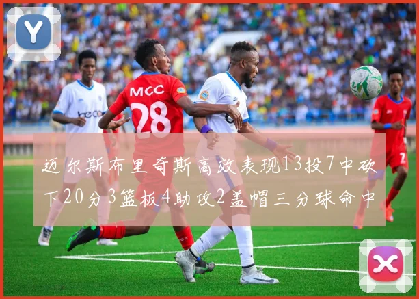 迈尔斯布里奇斯高效表现13投7中砍下20分3篮板4助攻2盖帽三分球命中率出色